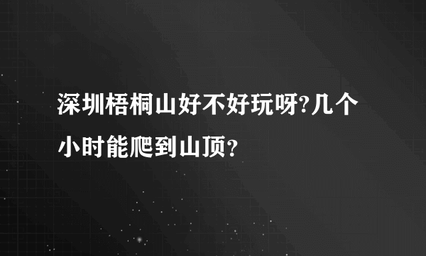 深圳梧桐山好不好玩呀?几个小时能爬到山顶？
