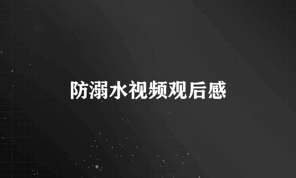 防溺水视频观后感