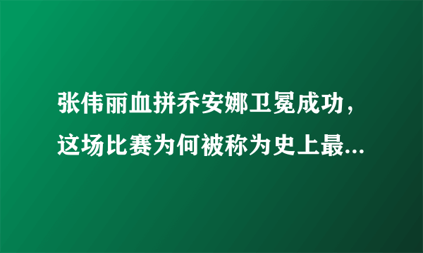 张伟丽血拼乔安娜卫冕成功，这场比赛为何被称为史上最佳女子对决？