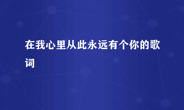 在我心里从此永远有个你的歌词