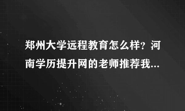 郑州大学远程教育怎么样？河南学历提升网的老师推荐我这个学校？