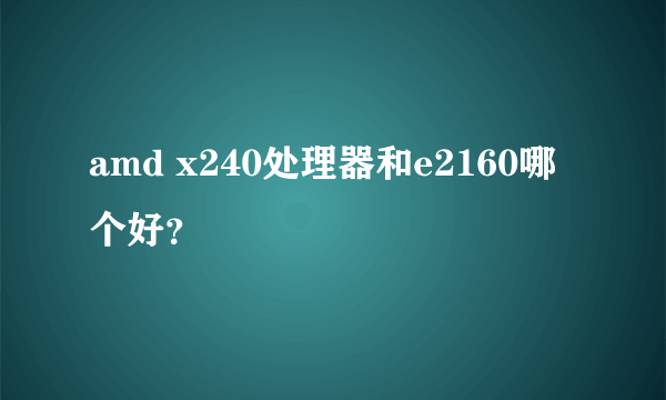 amd x240处理器和e2160哪个好？