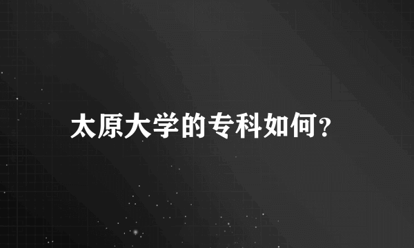 太原大学的专科如何？