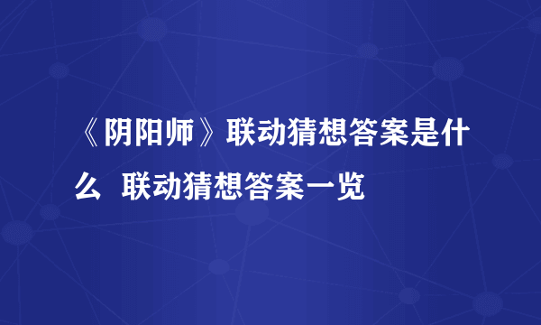 《阴阳师》联动猜想答案是什么  联动猜想答案一览