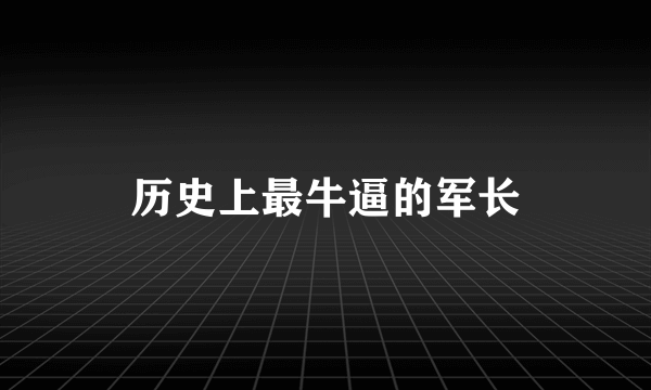 历史上最牛逼的军长