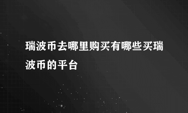 瑞波币去哪里购买有哪些买瑞波币的平台