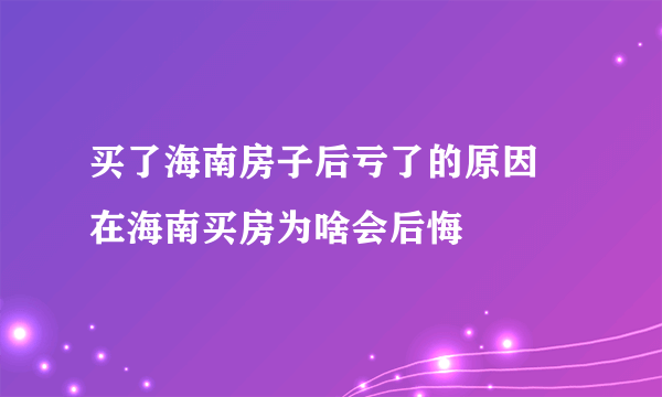买了海南房子后亏了的原因    在海南买房为啥会后悔