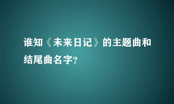 谁知《未来日记》的主题曲和结尾曲名字？