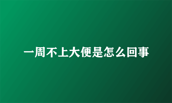 一周不上大便是怎么回事