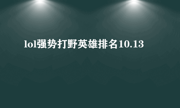 lol强势打野英雄排名10.13
