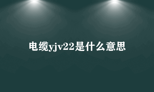 电缆yjv22是什么意思