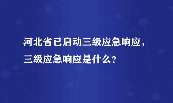 河北省已启动三级应急响应，三级应急响应是什么？