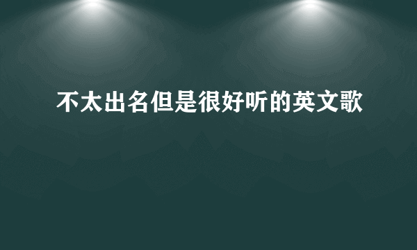 不太出名但是很好听的英文歌
