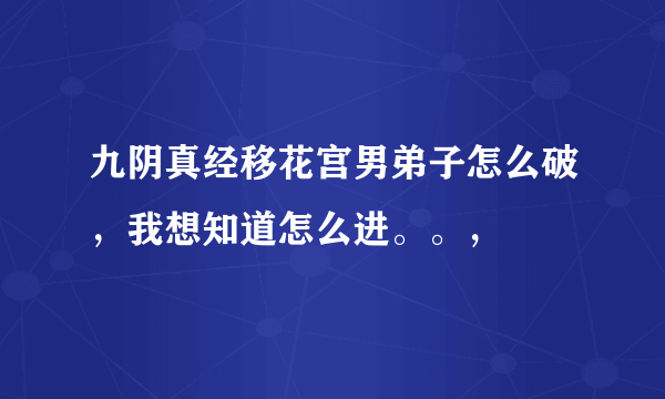 九阴真经移花宫男弟子怎么破，我想知道怎么进。。，
