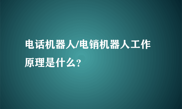电话机器人/电销机器人工作原理是什么？