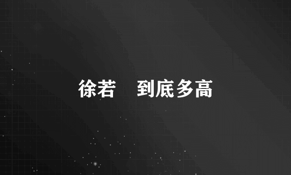 徐若瑄到底多高