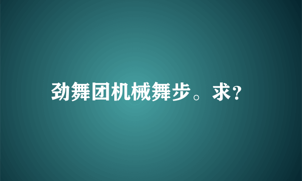 劲舞团机械舞步。求？