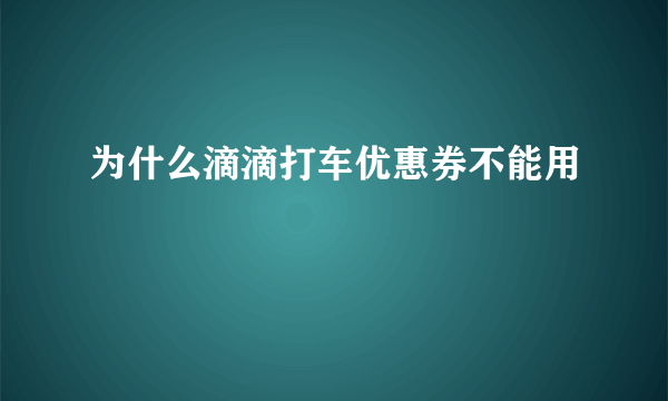 为什么滴滴打车优惠券不能用