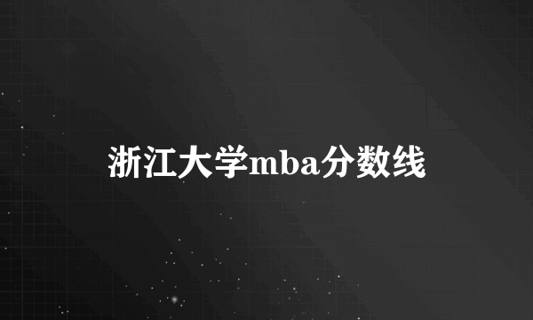 浙江大学mba分数线