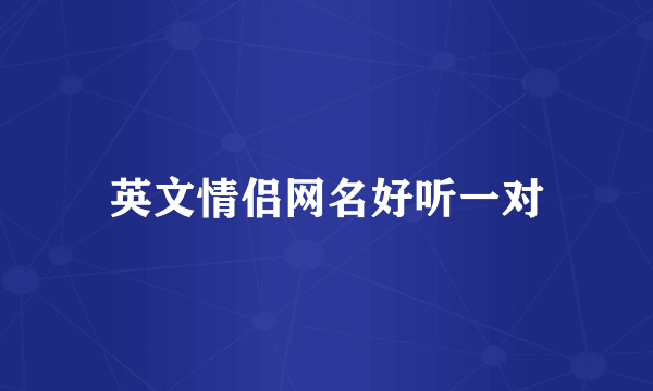 英文情侣网名好听一对