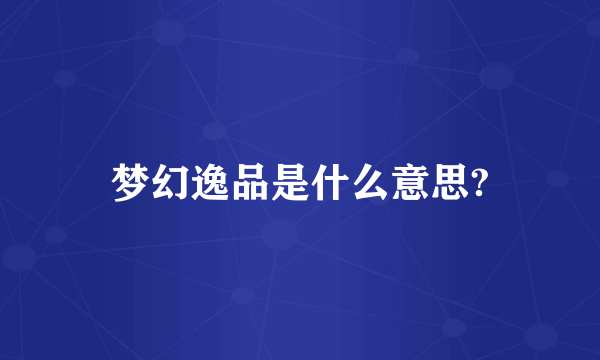 梦幻逸品是什么意思?