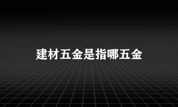 建材五金是指哪五金