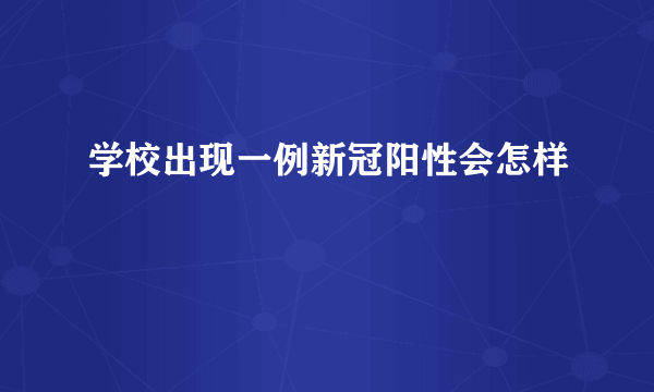 学校出现一例新冠阳性会怎样