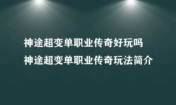 神途超变单职业传奇好玩吗 神途超变单职业传奇玩法简介