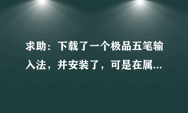 求助：下载了一个极品五笔输入法，并安装了，可是在属性设置里找不到？怎么回事啊？