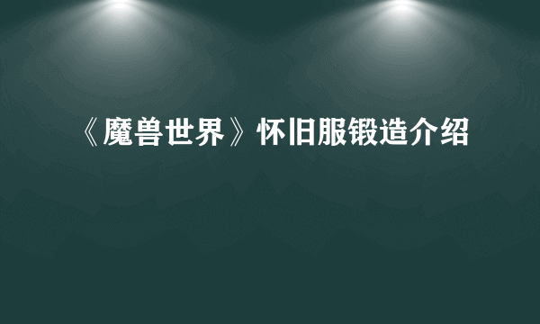 《魔兽世界》怀旧服锻造介绍