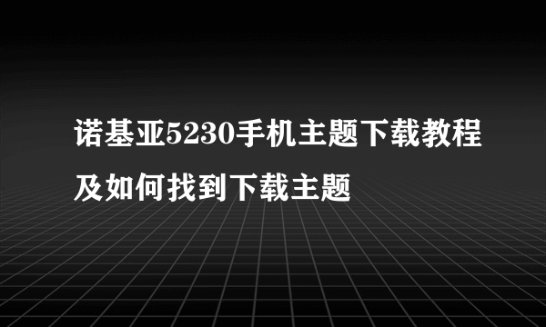 诺基亚5230手机主题下载教程及如何找到下载主题