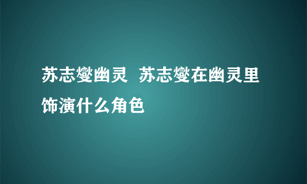 苏志燮幽灵  苏志燮在幽灵里饰演什么角色