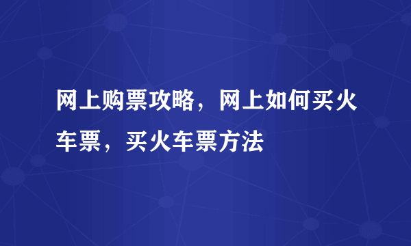 网上购票攻略，网上如何买火车票，买火车票方法