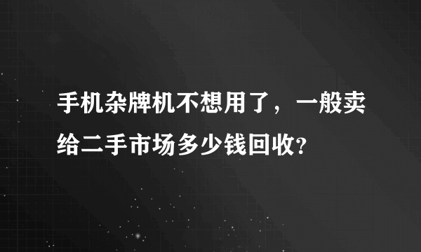 手机杂牌机不想用了，一般卖给二手市场多少钱回收？