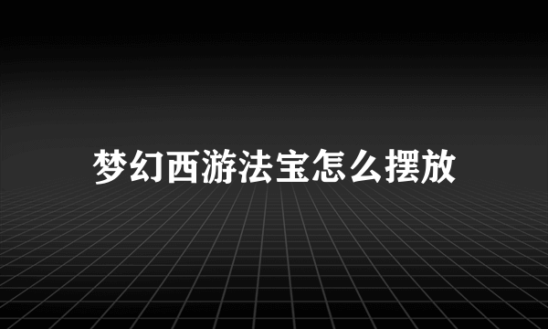梦幻西游法宝怎么摆放