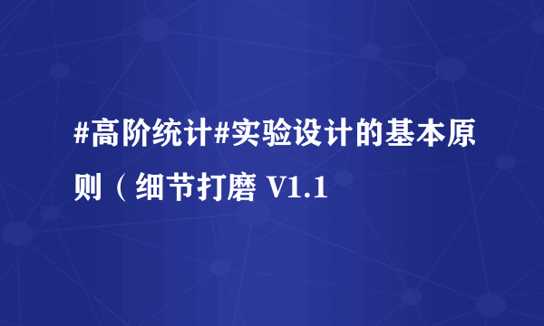 #高阶统计#实验设计的基本原则（细节打磨 V1.1