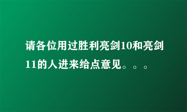 请各位用过胜利亮剑10和亮剑11的人进来给点意见。。。
