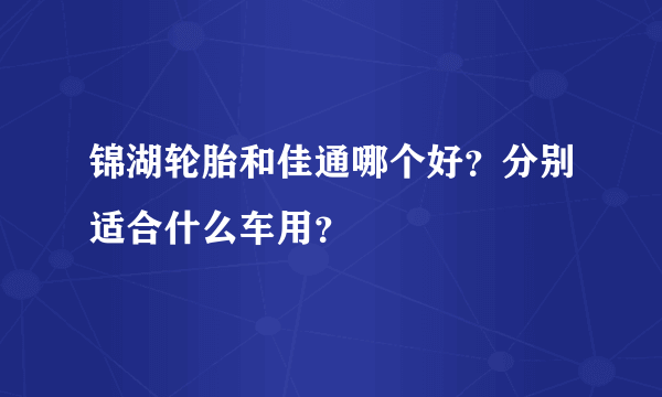 锦湖轮胎和佳通哪个好？分别适合什么车用？