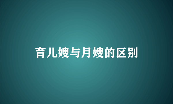育儿嫂与月嫂的区别