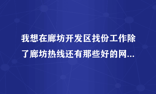 我想在廊坊开发区找份工作除了廊坊热线还有那些好的网站啊?知道的麻烦说下