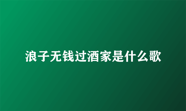 浪子无钱过酒家是什么歌