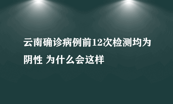 云南确诊病例前12次检测均为阴性 为什么会这样