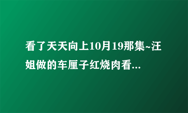 看了天天向上10月19那集~汪姐做的车厘子红烧肉看起来真诱人啊~~可是找不到它的做法~~~有知道的吗？
