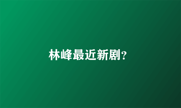林峰最近新剧？
