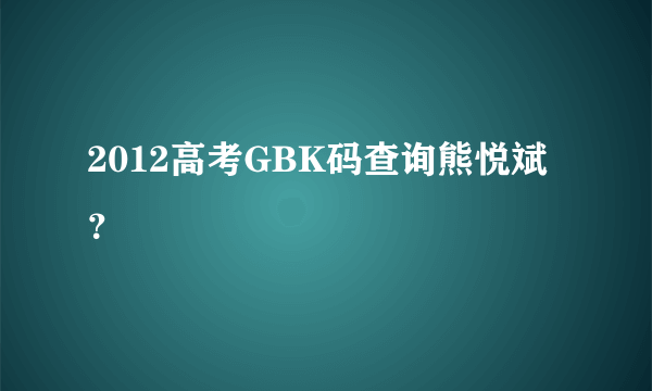 2012高考GBK码查询熊悦斌？