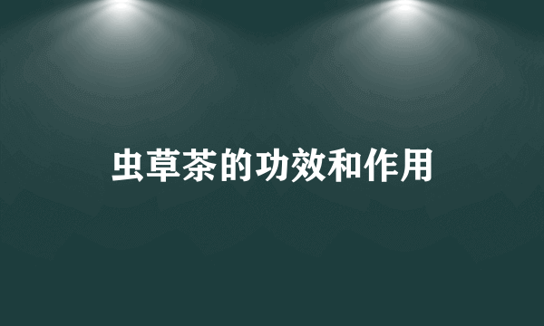 虫草茶的功效和作用