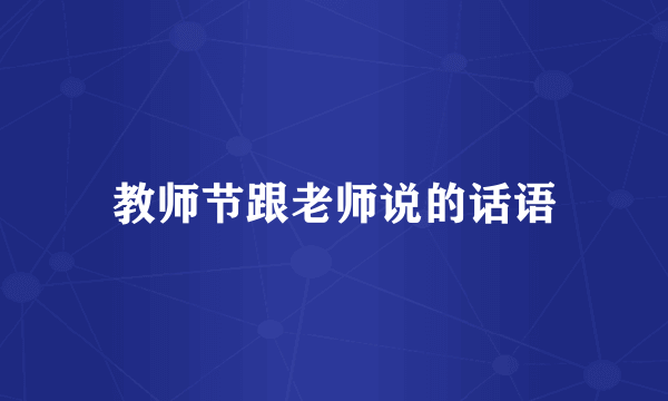 教师节跟老师说的话语