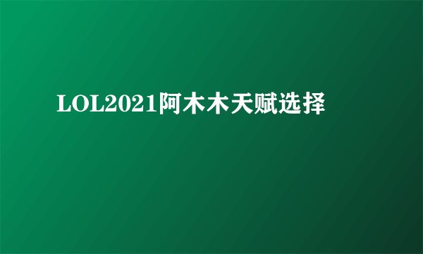 LOL2021阿木木天赋选择