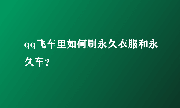 qq飞车里如何刷永久衣服和永久车？