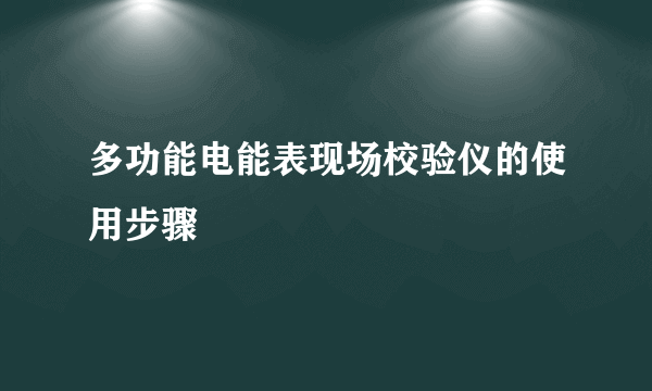 多功能电能表现场校验仪的使用步骤